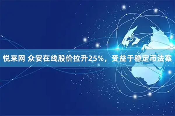 悦来网 众安在线股价拉升25%，受益于稳定币法案