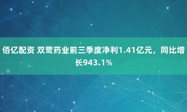 佰亿配资 双鹭药业前三季度净利1.41亿元，同比增长943.1%