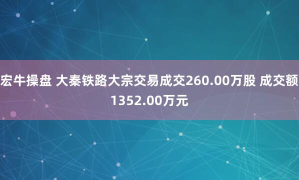 宏牛操盘 大秦铁路大宗交易成交260.00万股 成交额1352.00万元