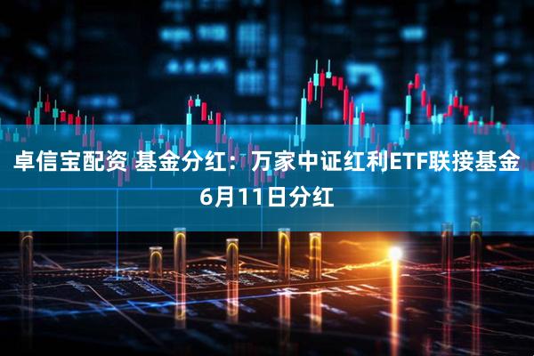 卓信宝配资 基金分红：万家中证红利ETF联接基金6月11日分红