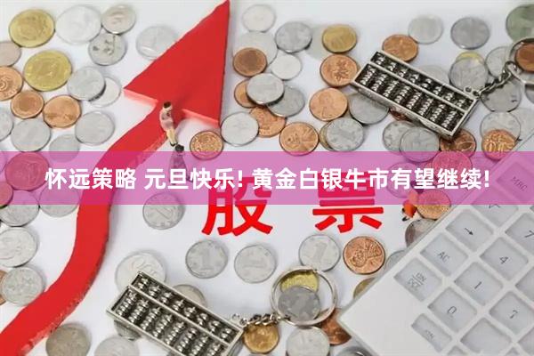 怀远策略 元旦快乐! 黄金白银牛市有望继续!