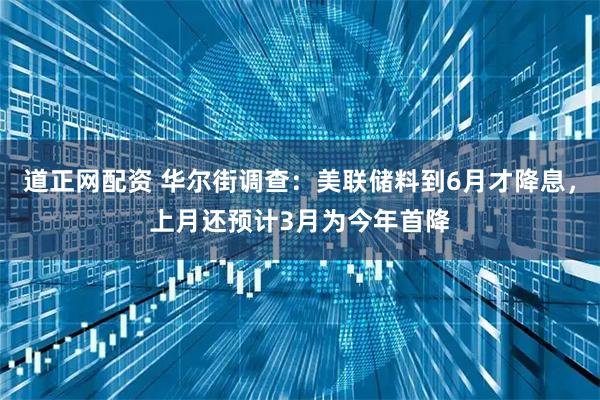 道正网配资 华尔街调查：美联储料到6月才降息，上月还预计3月为今年首降