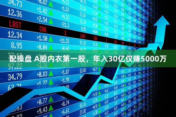 配操盘 A股内衣第一股，年入30亿仅赚5000万